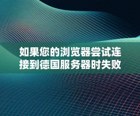 如果您的浏览器尝试连接到德国服务器时失败，可能是因为以下原因