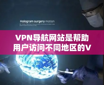 VPN导航网站是帮助用户访问不同地区的VPN服务的工具，提供多种服务如搜索、下载、连接等。以下是使用VPN导航网站的步骤和注意事项