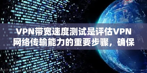 VPN带宽速度测试是评估VPN网络传输能力的重要步骤，确保能够满足用户的需求。以下是关于带宽速度测试的详细步骤和考虑