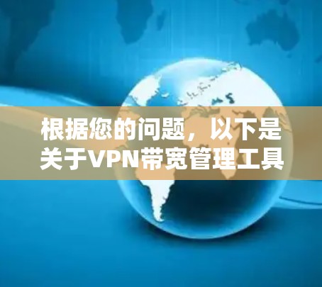 根据您的问题,以下是关于VPN带宽管理工具的详细解答 根据您的问题,以下是关于VPN带宽管理工具的详细解答