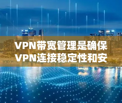 VPN带宽管理是确保VPN连接稳定性和安全性的关键步骤。以下是对VPN带宽管理的详细总结 VPN带宽管理是确保VPN连接稳定性和安全性的关键步骤。以下是对VPN带宽管理的详细总结