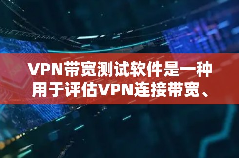 VPN带宽测试软件是一种用于评估VPN连接带宽、延迟和稳定性的工具,帮助用户优化VPN性能。以下是对该软件的详细分析和总结 VPN带宽测试软件是一种用于评估VPN连接带宽、延迟和稳定性的工具,帮助用户优化VPN性能。以下是对该软件的详细分析和总结