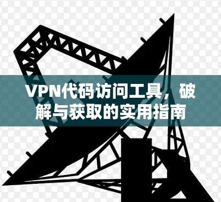VPN代码访问工具,破解与获取的实用指南 VPN代码访问工具,破解与获取的实用指南