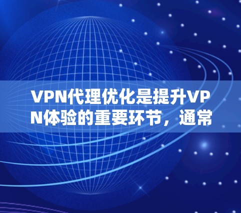 VPN代理优化是提升VPN体验的重要环节，通常包括设置、选择和测试多个方面。以下是一些优化VPN代理的教程和关键步骤，帮助你提升VPN的可靠性和安全性