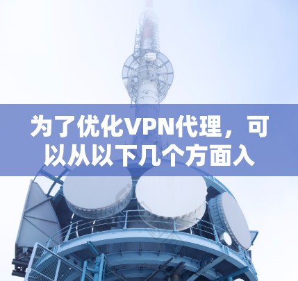 为了优化VPN代理，可以从以下几个方面入手