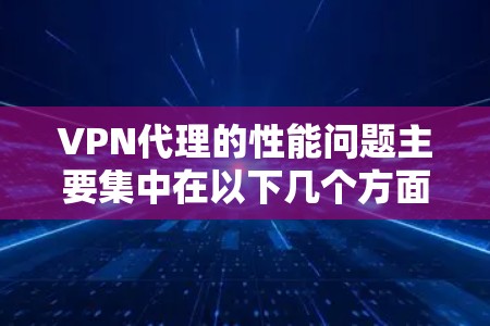 VPN代理的性能问题主要集中在以下几个方面，可以通过优化方法来提升性能