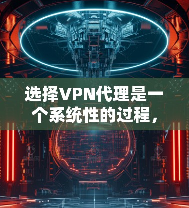选择VPN代理是一个系统性的过程,涉及多个方面,包括类型、协议、网络连接、配置、价格、使用场景、安全性等。以下是一个有条理的总结,帮助你选择最适合自己的VPN代理 选择VPN代理是一个系统性的过程,涉及多个方面,包括类型、协议、网络连接、配置、价格、使用场景、安全性等。以下是一个有条理的总结,帮助你选择最适合自己的VPN代理