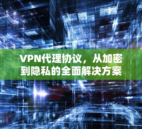 VPN代理协议，从加密到隐私的全面解决方案