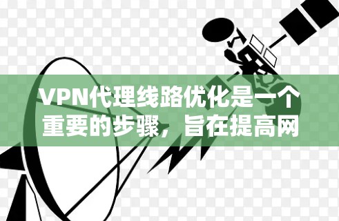 VPN代理线路优化是一个重要的步骤，旨在提高网络的稳定性、性能和安全性。以下是一些常见的VPN代理线路优化方案和步骤，可以帮助你优化你的VPN网络