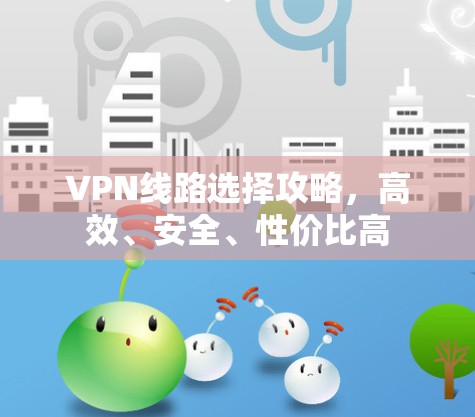 VPN线路选择攻略，高效、安全、性价比高