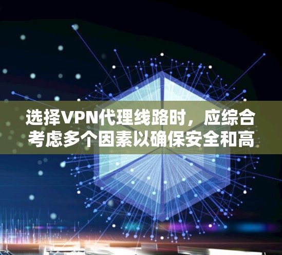 选择VPN代理线路时，应综合考虑多个因素以确保安全和高效。以下是一个结构化的推荐过程