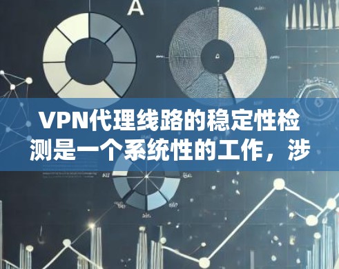 VPN代理线路的稳定性检测是一个系统性的工作,涉及多个步骤和工具的使用。以下是对该过程的详细说明 VPN代理线路的稳定性检测是一个系统性的工作,涉及多个步骤和工具的使用。以下是对该过程的详细说明