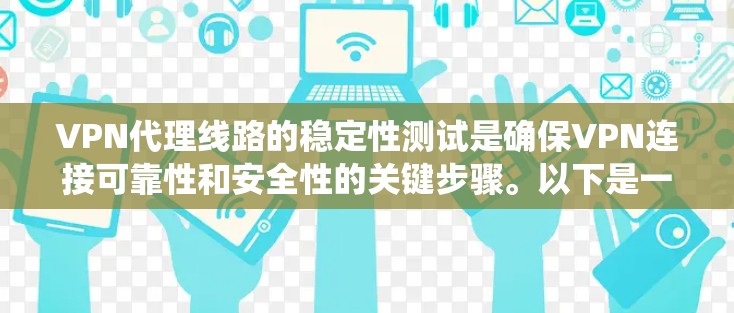 VPN代理线路的稳定性测试是确保VPN连接可靠性和安全性的关键步骤。以下是一个系统化的步骤指南，帮助您系统地进行测试