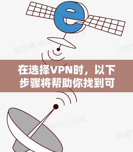 在选择VPN时，以下步骤将帮助你找到可靠且适合自己的服务