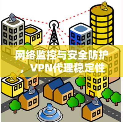 网络监控与安全防护，VPN代理稳定性的关键指标