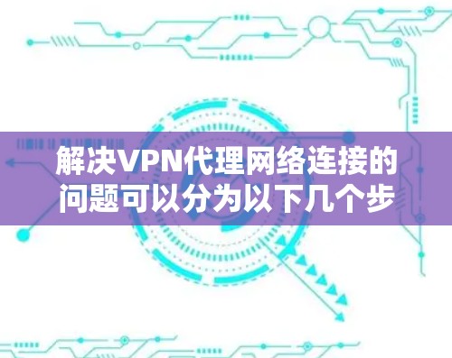 解决VPN代理网络连接的问题可以分为以下几个步骤