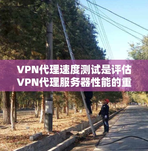 VPN代理速度测试是评估VPN代理服务器性能的重要步骤，确保用户能够安全、高效地使用VPN服务。以下是详细的步骤和方法