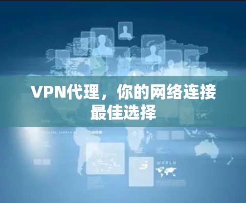 VPN代理，你的网络连接最佳选择