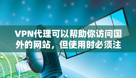 VPN代理可以帮助你访问国外的网站，但使用时必须注意安全和隐私。以下是一步一步的教程来帮助你使用VPN代理