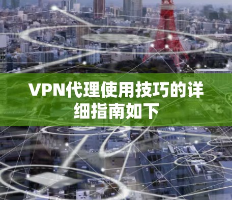 VPN代理使用技巧的详细指南如下 VPN代理使用技巧的详细指南如下