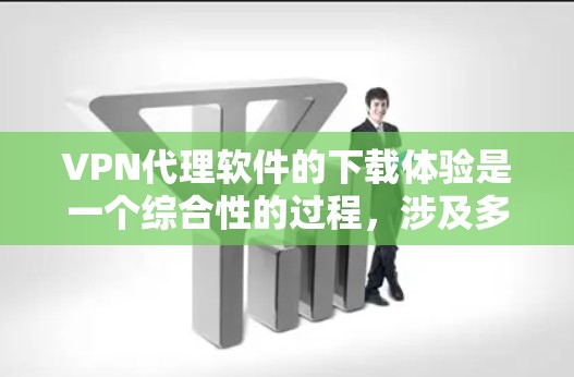 VPN代理软件的下载体验是一个综合性的过程，涉及多个方面。以下是一些关键的点，帮助用户更好地了解和使用该软件
