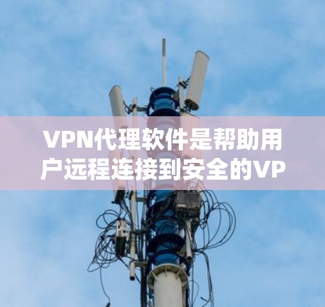 VPN代理软件是帮助用户远程连接到安全的VPN服务器，确保网络安全的工具。以下是一个详细且系统的指导，帮助您顺利下载和使用这些软件
