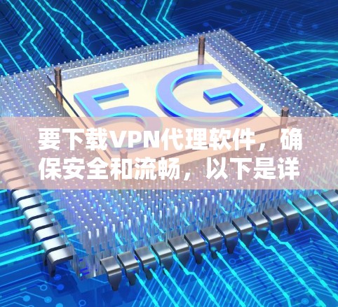 要下载VPN代理软件，确保安全和流畅，以下是详细的步骤