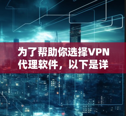 为了帮助你选择VPN代理软件,以下是详细的推荐和小贴士 为了帮助你选择VPN代理软件,以下是详细的推荐和小贴士