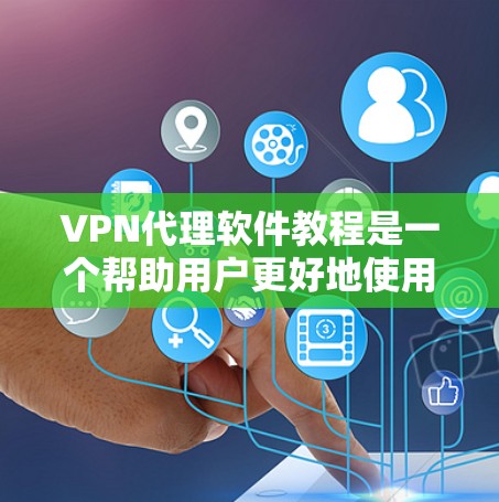 VPN代理软件教程是一个帮助用户更好地使用VPN的工具，涵盖从配置到管理的各个方面。以下是详细的步骤指南