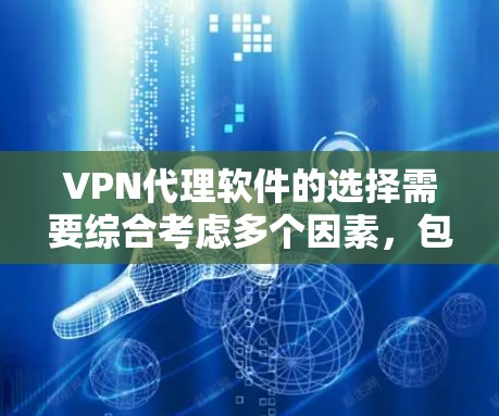VPN代理软件的选择需要综合考虑多个因素，包括功能、安全性和适用场景。以下是一些关键点，帮助你做出明智的选择