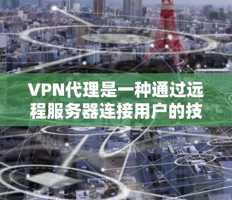 VPN代理是一种通过远程服务器连接用户的技术,旨在提供安全、可靠和灵活的网络连接。以下是关于VPN代理的详细说明 VPN代理是一种通过远程服务器连接用户的技术,旨在提供安全、可靠和灵活的网络连接。以下是关于VPN代理的详细说明
