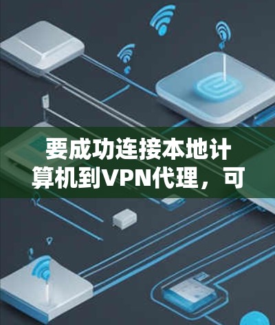 要成功连接本地计算机到VPN代理，可以按照以下步骤进行