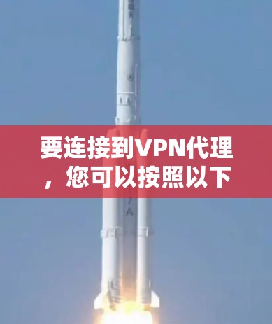 要连接到VPN代理，您可以按照以下步骤进行操作