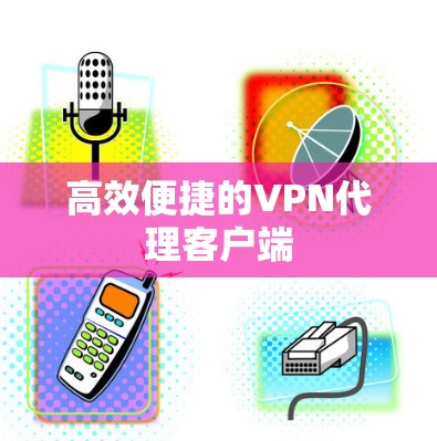高效便捷的VPN代理客户端 高效便捷的VPN代理客户端