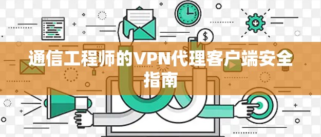 通信工程师的VPN代理客户端安全指南 通信工程师的VPN代理客户端安全指南