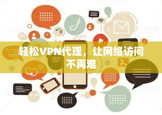 轻松VPN代理,让网络访问不再难 轻松VPN代理,让网络访问不再难