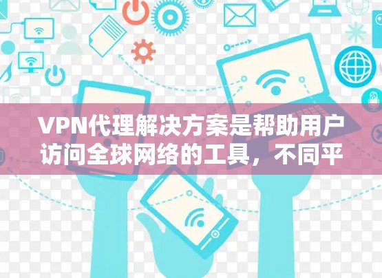 VPN代理解决方案是帮助用户访问全球网络的工具，不同平台有不同的功能和价格。以下是一些常见的VPN代理解决方案，供您参考