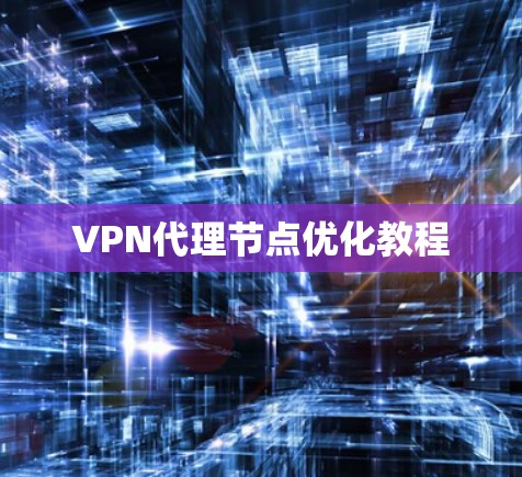 VPN代理节点优化教程 VPN代理节点优化教程