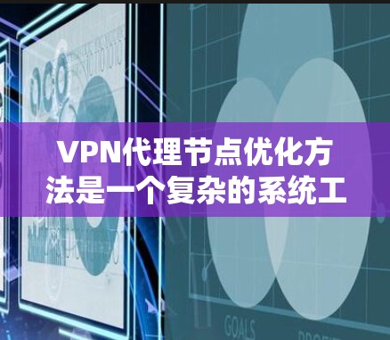 VPN代理节点优化方法是一个复杂的系统工程，涉及多个方面，包括硬件、软件、网络和安全。以下是一些优化方法的详细步骤