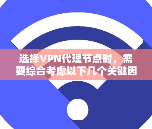 选择VPN代理节点时,需要综合考虑以下几个关键因素 选择VPN代理节点时,需要综合考虑以下几个关键因素
