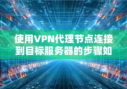 使用VPN代理节点连接到目标服务器的步骤如下