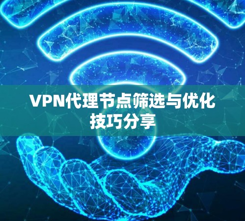 VPN代理节点筛选与优化技巧分享