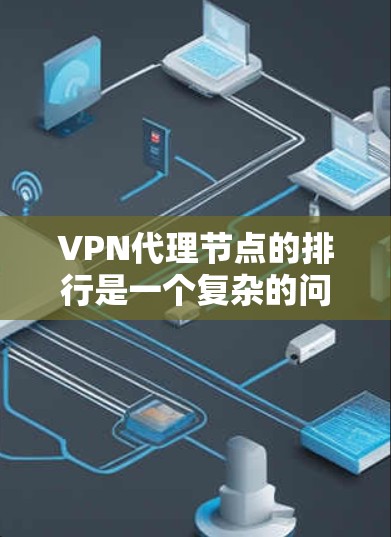 VPN代理节点的排行是一个复杂的问题，因为它取决于多个因素。然而，通常可以将代理节点按照以下几点进行排序