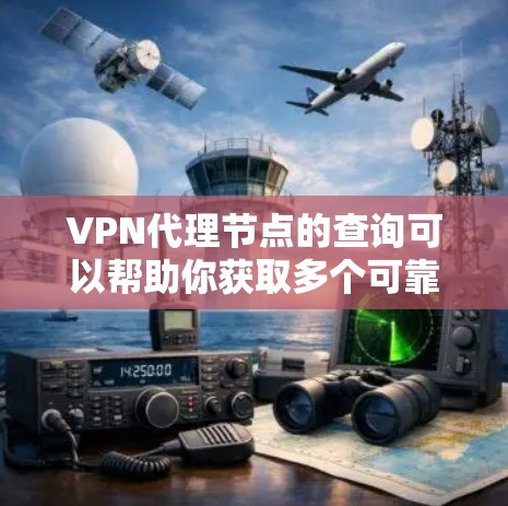 VPN代理节点的查询可以帮助你获取多个可靠的VPN服务提供商，这对于确保网络的安全和稳定非常重要