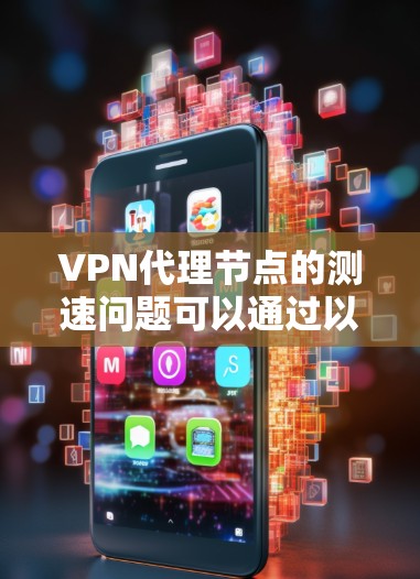 VPN代理节点的测速问题可以通过以下步骤进行解决