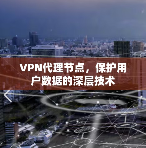 VPN代理节点,保护用户数据的深层技术 VPN代理节点,保护用户数据的深层技术