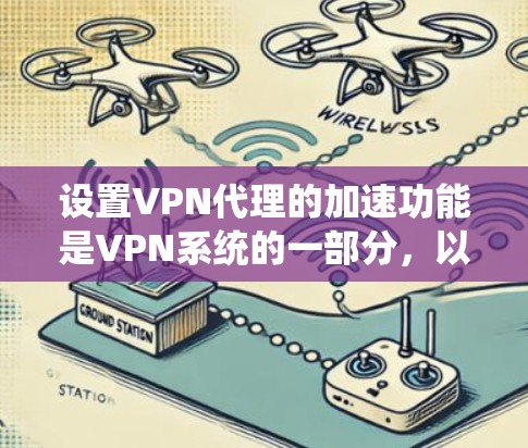 设置VPN代理的加速功能是VPN系统的一部分,以下是详细的步骤指南 设置VPN代理的加速功能是VPN系统的一部分,以下是详细的步骤指南