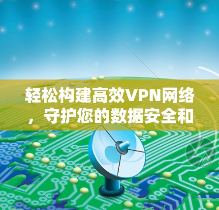 轻松构建高效VPN网络，守护您的数据安全和网络速度