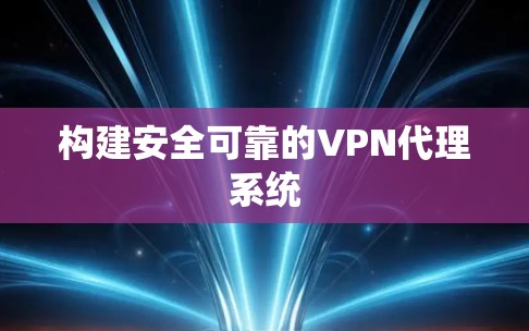 构建安全可靠的VPN代理系统 构建安全可靠的VPN代理系统