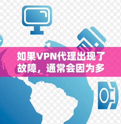 如果VPN代理出现了故障,通常会因为多个原因导致,包括但不限于 如果VPN代理出现了故障,通常会因为多个原因导致,包括但不限于